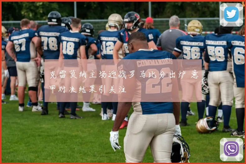克雷莫纳主场迎战罗马比分出炉 意甲对决结果引关注