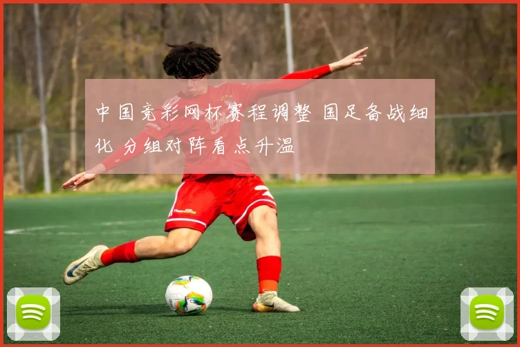 中国竞彩网杯赛程调整 国足备战细化 分组对阵看点升温
