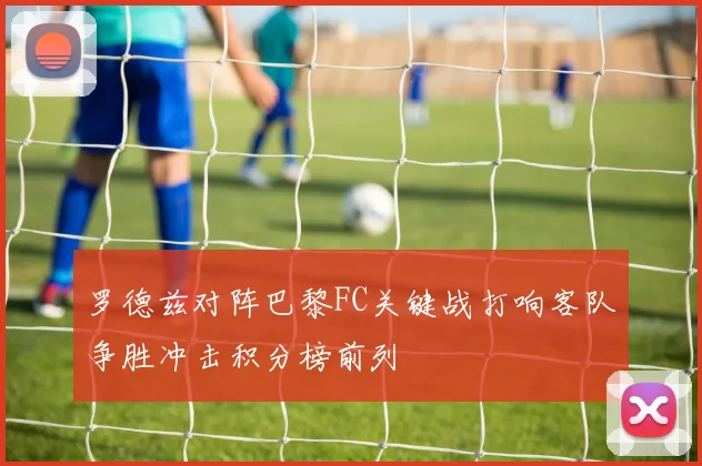 罗德兹对阵巴黎FC关键战打响客队争胜冲击积分榜前列