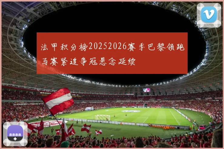 法甲积分榜20252026赛季巴黎领跑马赛紧追争冠悬念延续