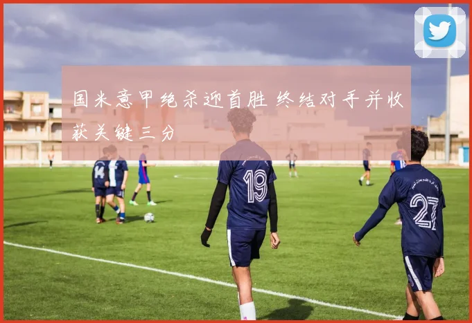 国米意甲绝杀迎首胜 终结对手并收获关键三分