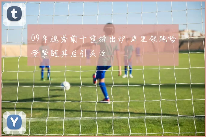 09年选秀前十重排出炉 库里领跑哈登紧随其后引关注