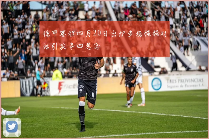 德甲赛程四月20日出炉多场强强对话引发争四悬念