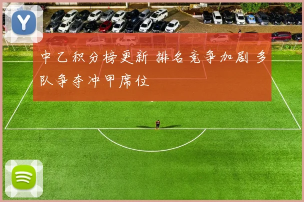 中乙积分榜更新 排名竞争加剧 多队争夺冲甲席位