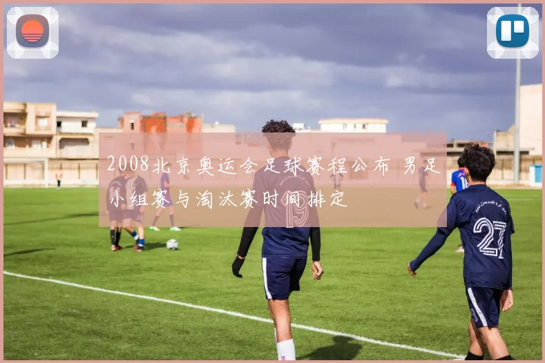 2008北京奥运会足球赛程公布 男足小组赛与淘汰赛时间排定