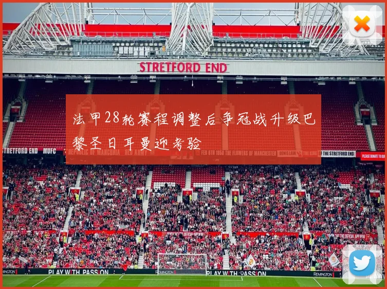 法甲28轮赛程调整后争冠战升级巴黎圣日耳曼迎考验