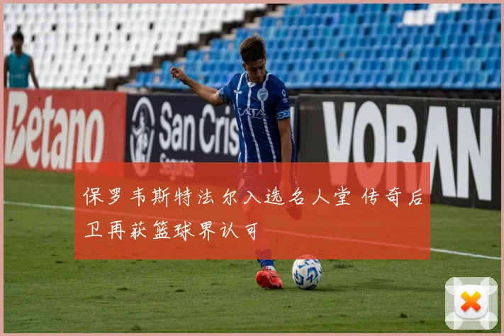 保罗韦斯特法尔入选名人堂 传奇后卫再获篮球界认可