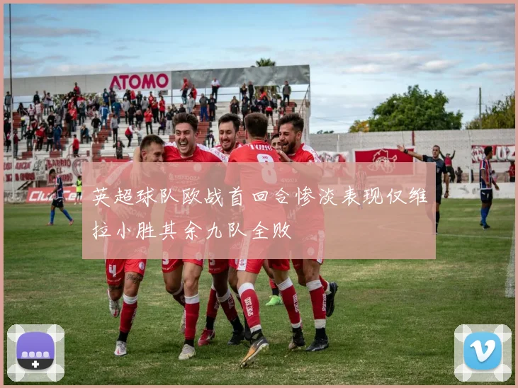 英超球队欧战首回合惨淡表现仅维拉小胜其余九队全败