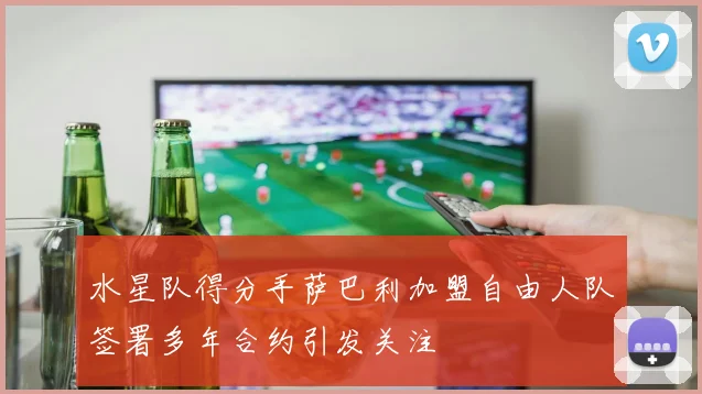 水星队得分手萨巴利加盟自由人队签署多年合约引发关注
