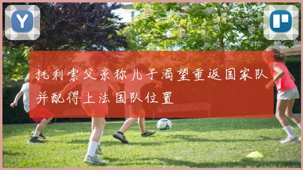 托利索父亲称儿子渴望重返国家队并配得上法国队位置