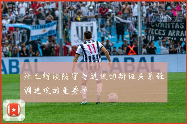 杜兰特谈防守与进攻的辩证关系强调进攻的重要性