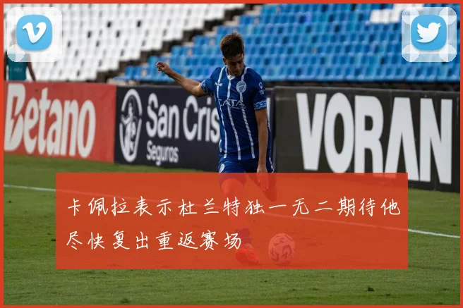 卡佩拉表示杜兰特独一无二期待他尽快复出重返赛场