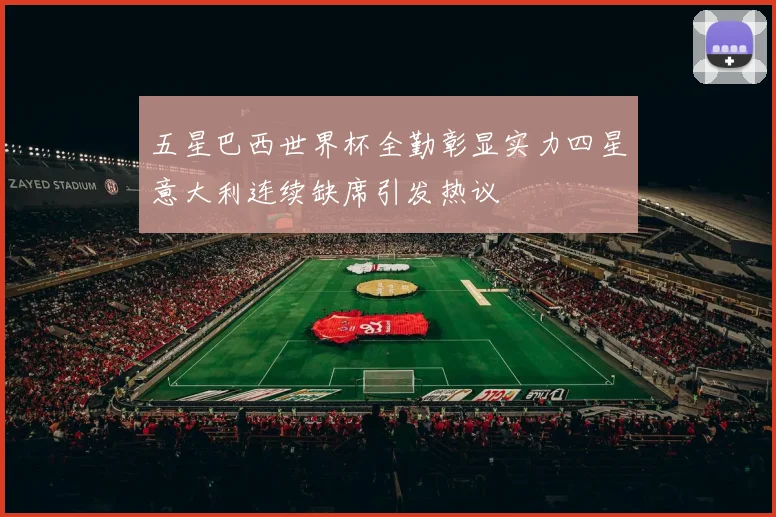 五星巴西世界杯全勤彰显实力四星意大利连续缺席引发热议