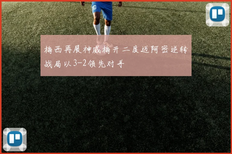 梅西再展神威梅开二度迈阿密逆转战局以3-2领先对手
