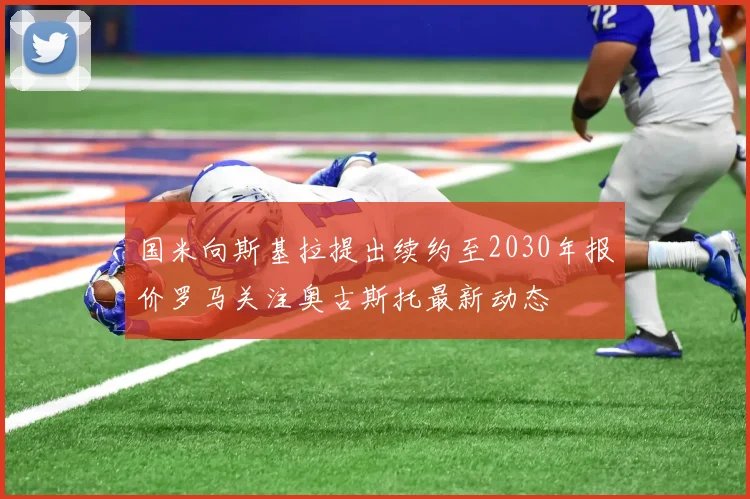 国米向斯基拉提出续约至2030年报价罗马关注奥古斯托最新动态