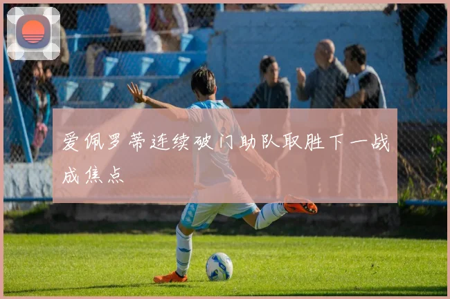 爱佩罗蒂连续破门助队取胜下一战成焦点
