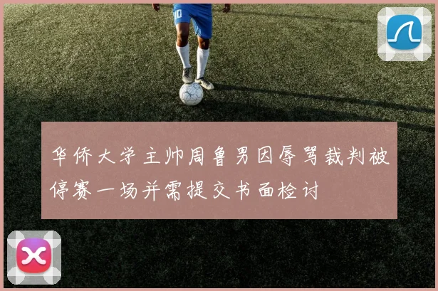 华侨大学主帅周鲁男因辱骂裁判被停赛一场并需提交书面检讨