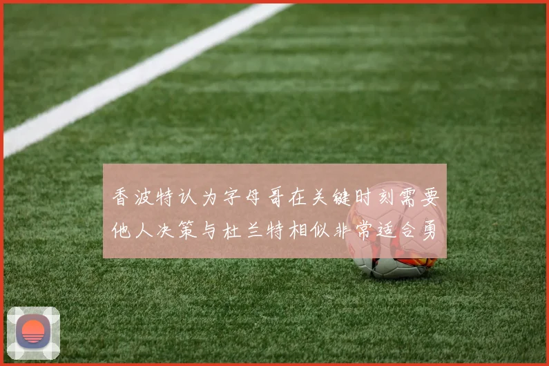 香波特认为字母哥在关键时刻需要他人决策与杜兰特相似非常适合勇士队