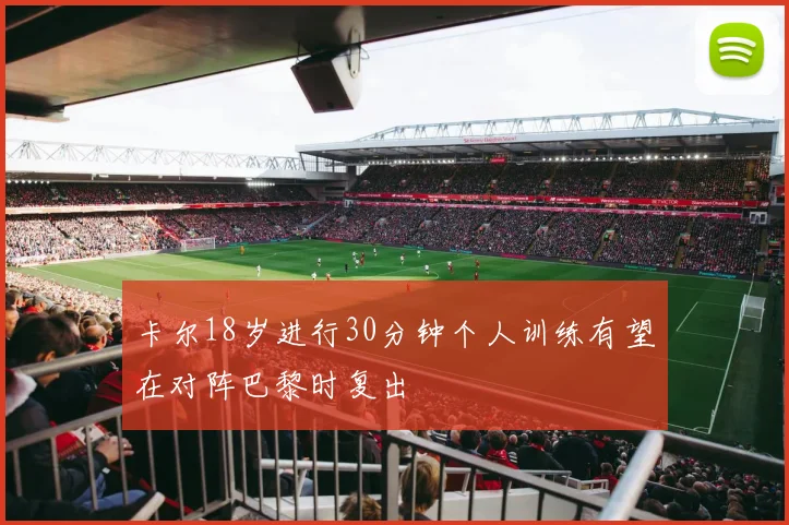 卡尔18岁进行30分钟个人训练有望在对阵巴黎时复出