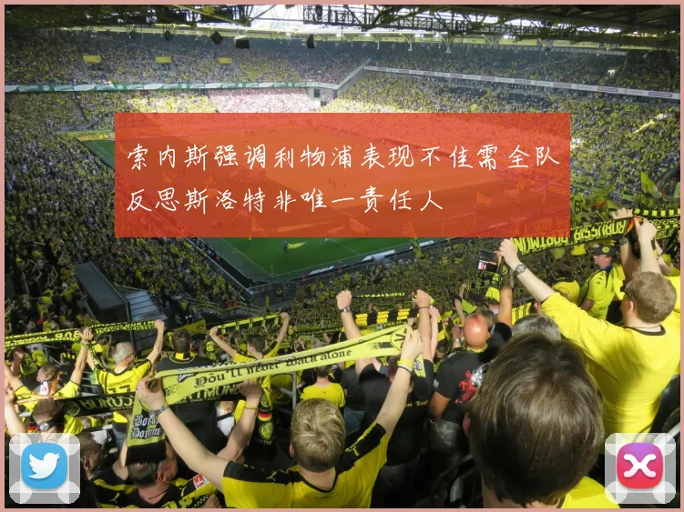 索内斯强调利物浦表现不佳需全队反思斯洛特非唯一责任人