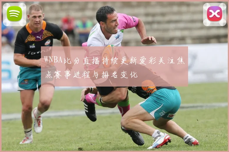 WNBA比分直播持续更新爱彩关注焦点赛事进程与排名变化