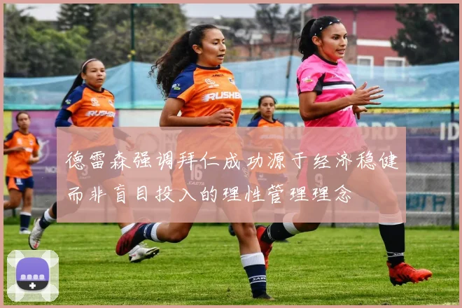德雷森强调拜仁成功源于经济稳健而非盲目投入的理性管理理念