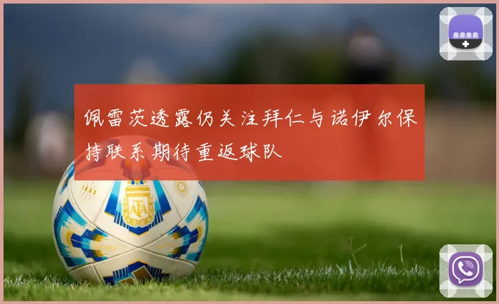 佩雷茨透露仍关注拜仁与诺伊尔保持联系期待重返球队
