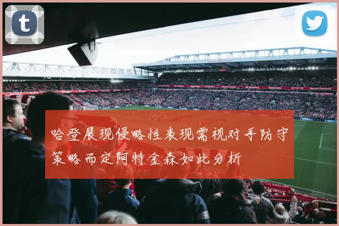 哈登展现侵略性表现需视对手防守策略而定阿特金森如此分析