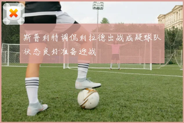 斯普利特调侃利拉德出战成疑球队状态良好准备迎战