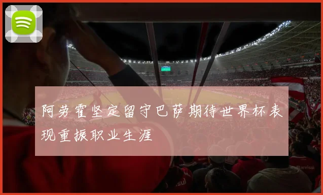 阿劳霍坚定留守巴萨期待世界杯表现重振职业生涯