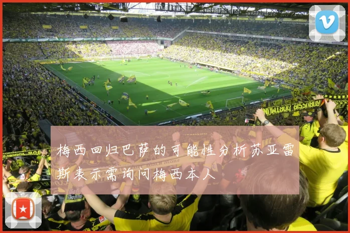 梅西回归巴萨的可能性分析苏亚雷斯表示需询问梅西本人