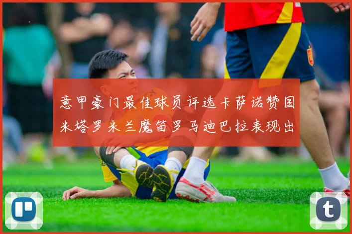 意甲豪门最佳球员评选卡萨诺赞国米塔罗米兰魔笛罗马迪巴拉表现出色